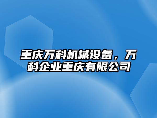 重慶萬科機(jī)械設(shè)備，萬科企業(yè)重慶有限公司