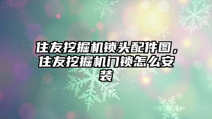 住友挖掘機(jī)鎖頭配件圖，住友挖掘機(jī)門鎖怎么安裝