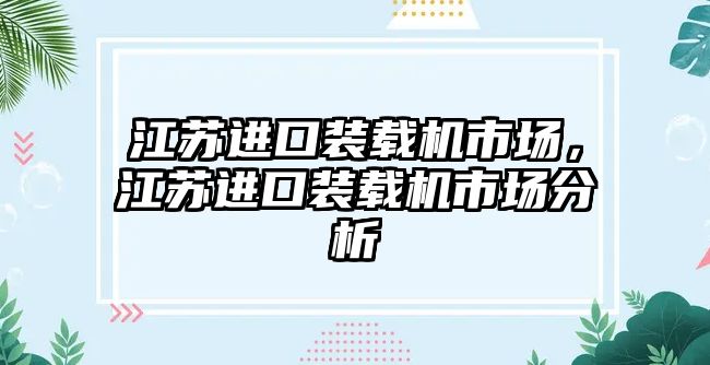 江蘇進口裝載機市場，江蘇進口裝載機市場分析