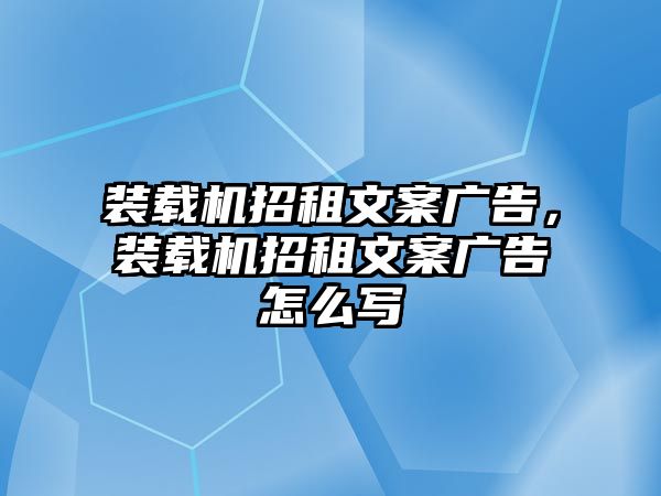 裝載機招租文案廣告，裝載機招租文案廣告怎么寫