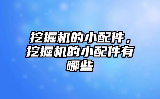 挖掘機的小配件，挖掘機的小配件有哪些