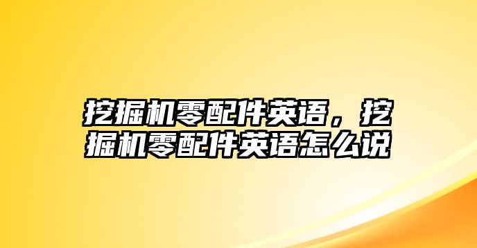 挖掘機零配件英語，挖掘機零配件英語怎么說