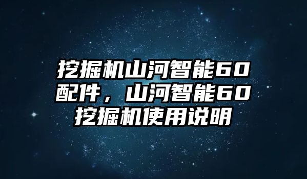 挖掘機(jī)山河智能60配件，山河智能60挖掘機(jī)使用說(shuō)明