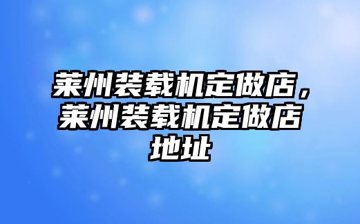 萊州裝載機定做店，萊州裝載機定做店地址