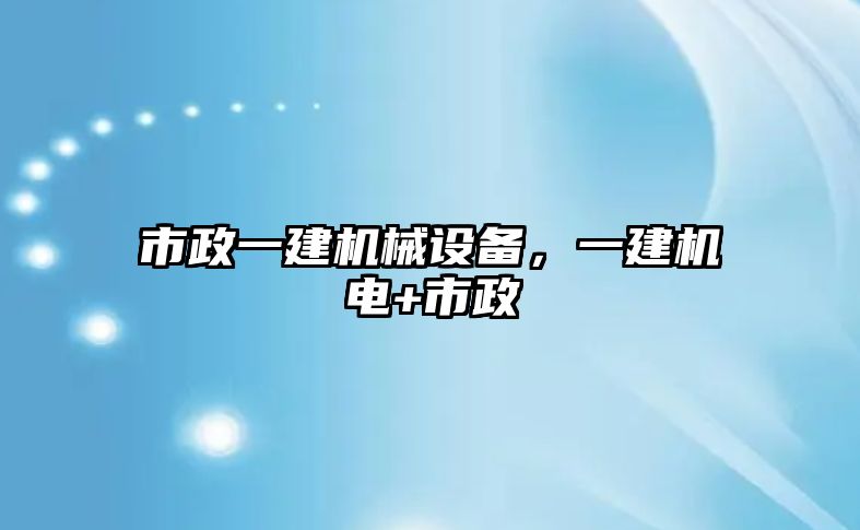 市政一建機(jī)械設(shè)備，一建機(jī)電+市政