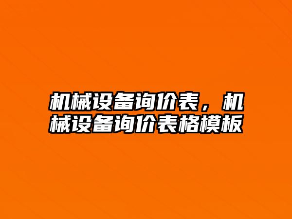 機(jī)械設(shè)備詢價(jià)表，機(jī)械設(shè)備詢價(jià)表格模板