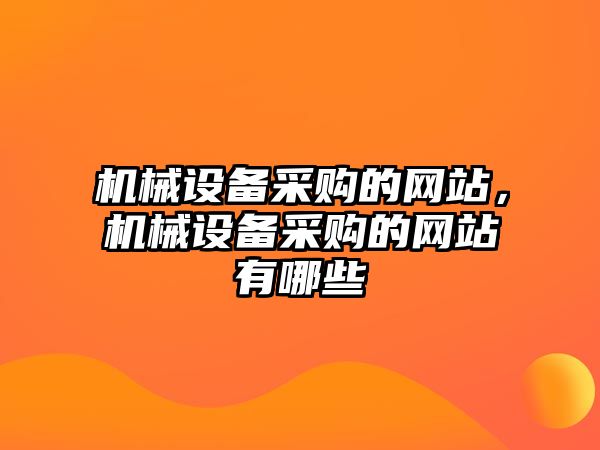 機(jī)械設(shè)備采購的網(wǎng)站，機(jī)械設(shè)備采購的網(wǎng)站有哪些