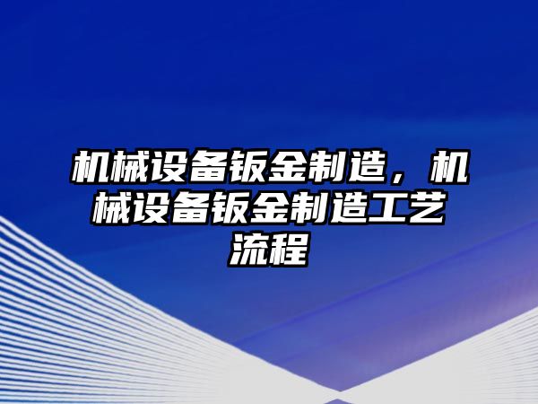 機械設備鈑金制造，機械設備鈑金制造工藝流程