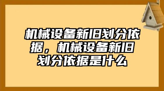 機(jī)械設(shè)備新舊劃分依據(jù)，機(jī)械設(shè)備新舊劃分依據(jù)是什么