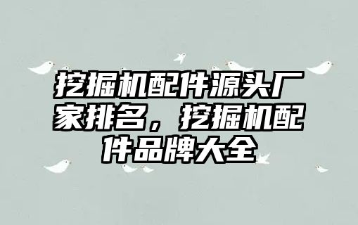 挖掘機配件源頭廠家排名，挖掘機配件品牌大全