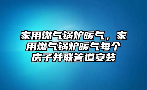 家用燃?xì)忮仩t暖氣，家用燃?xì)忮仩t暖氣每個房子并聯(lián)管道安裝