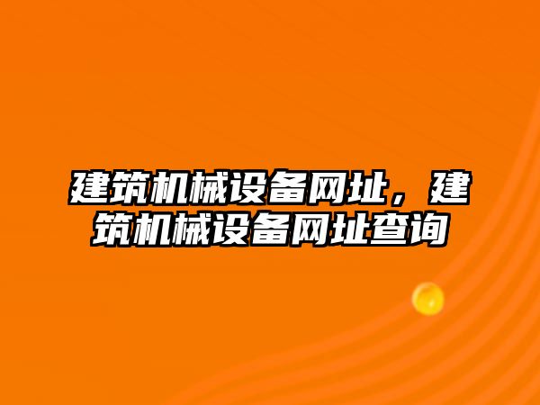 建筑機械設(shè)備網(wǎng)址，建筑機械設(shè)備網(wǎng)址查詢