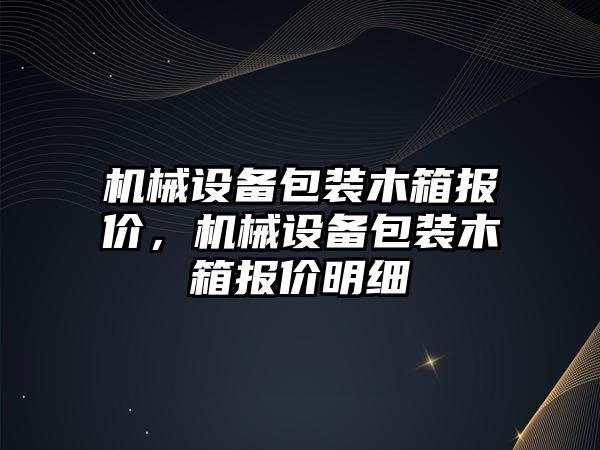 機(jī)械設(shè)備包裝木箱報價，機(jī)械設(shè)備包裝木箱報價明細(xì)