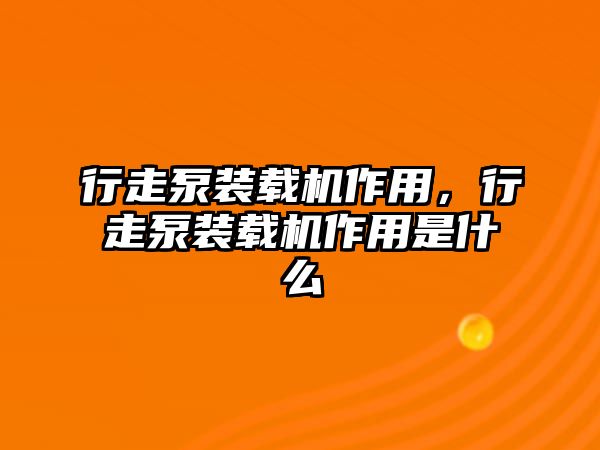 行走泵裝載機(jī)作用，行走泵裝載機(jī)作用是什么