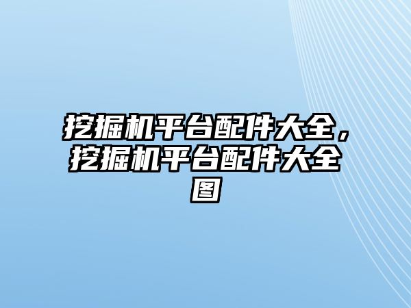 挖掘機平臺配件大全，挖掘機平臺配件大全圖