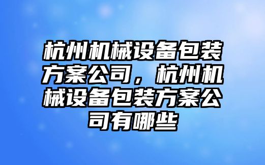 杭州機械設(shè)備包裝方案公司，杭州機械設(shè)備包裝方案公司有哪些