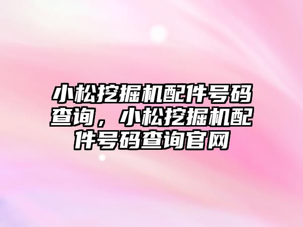 小松挖掘機配件號碼查詢，小松挖掘機配件號碼查詢官網(wǎng)