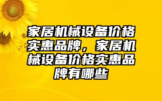 家居機(jī)械設(shè)備價(jià)格實(shí)惠品牌，家居機(jī)械設(shè)備價(jià)格實(shí)惠品牌有哪些