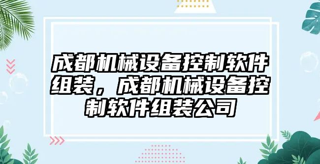 成都機(jī)械設(shè)備控制軟件組裝，成都機(jī)械設(shè)備控制軟件組裝公司