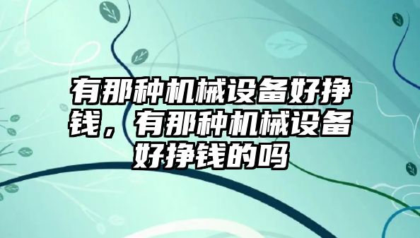 有那種機(jī)械設(shè)備好掙錢，有那種機(jī)械設(shè)備好掙錢的嗎