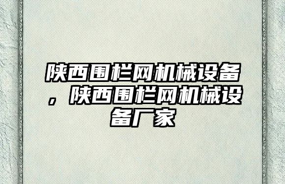 陜西圍欄網(wǎng)機(jī)械設(shè)備，陜西圍欄網(wǎng)機(jī)械設(shè)備廠家