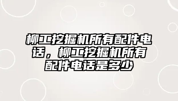 柳工挖掘機(jī)所有配件電話，柳工挖掘機(jī)所有配件電話是多少