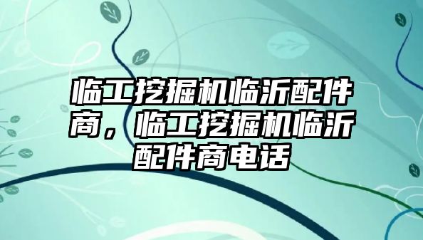 臨工挖掘機臨沂配件商，臨工挖掘機臨沂配件商電話