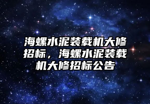 海螺水泥裝載機大修招標(biāo)，海螺水泥裝載機大修招標(biāo)公告