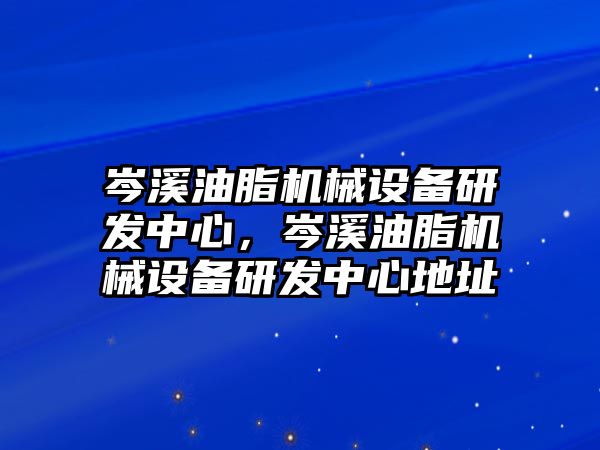 岑溪油脂機械設備研發(fā)中心，岑溪油脂機械設備研發(fā)中心地址