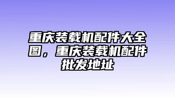 重慶裝載機(jī)配件大全圖，重慶裝載機(jī)配件批發(fā)地址