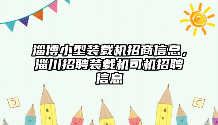 淄博小型裝載機(jī)招商信息，淄川招聘裝載機(jī)司機(jī)招聘信息