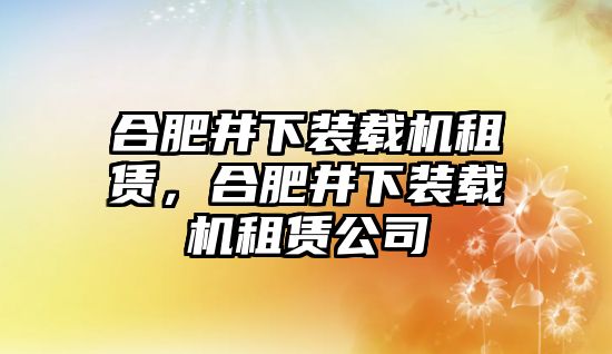 合肥井下裝載機租賃，合肥井下裝載機租賃公司