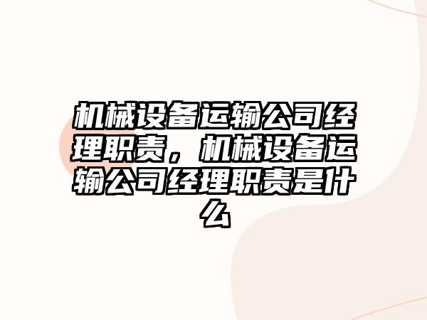 機(jī)械設(shè)備運(yùn)輸公司經(jīng)理職責(zé)，機(jī)械設(shè)備運(yùn)輸公司經(jīng)理職責(zé)是什么