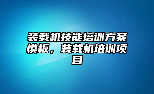 裝載機技能培訓方案模板，裝載機培訓項目