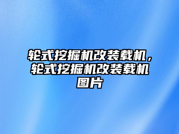 輪式挖掘機(jī)改裝載機(jī)，輪式挖掘機(jī)改裝載機(jī)圖片