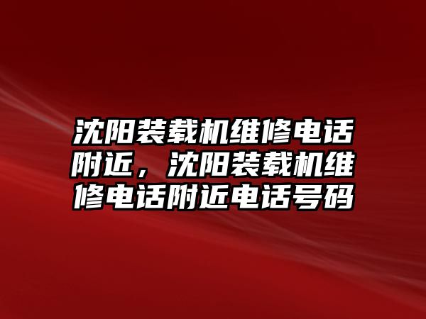 沈陽裝載機維修電話附近，沈陽裝載機維修電話附近電話號碼