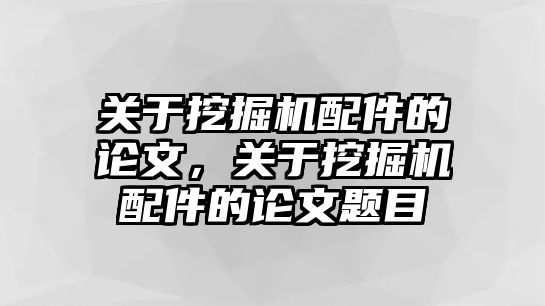 關(guān)于挖掘機(jī)配件的論文，關(guān)于挖掘機(jī)配件的論文題目