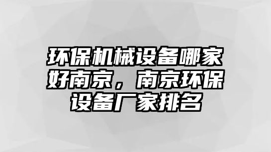 環(huán)保機械設(shè)備哪家好南京，南京環(huán)保設(shè)備廠家排名