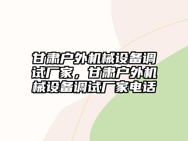 甘肅戶外機械設(shè)備調(diào)試廠家，甘肅戶外機械設(shè)備調(diào)試廠家電話