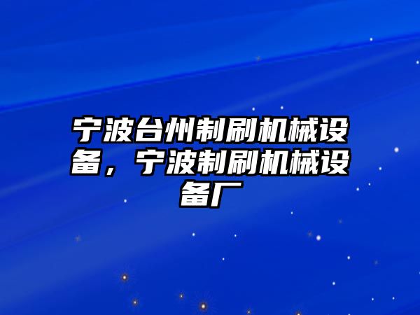 寧波臺(tái)州制刷機(jī)械設(shè)備，寧波制刷機(jī)械設(shè)備廠