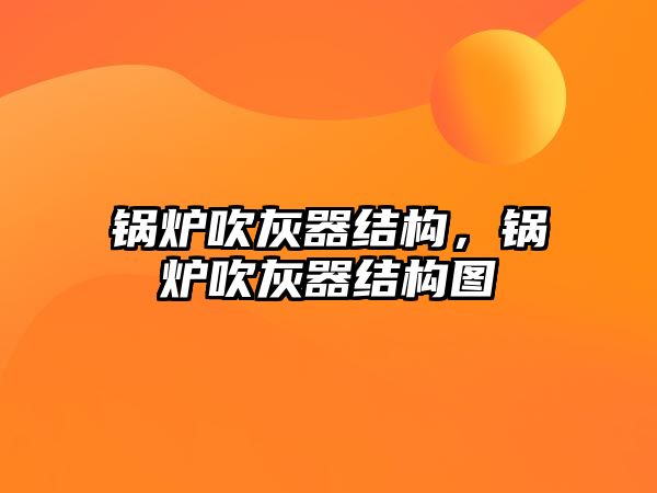 鍋爐吹灰器結(jié)構(gòu)，鍋爐吹灰器結(jié)構(gòu)圖