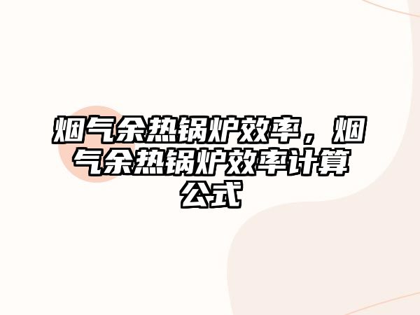 煙氣余熱鍋爐效率，煙氣余熱鍋爐效率計(jì)算公式