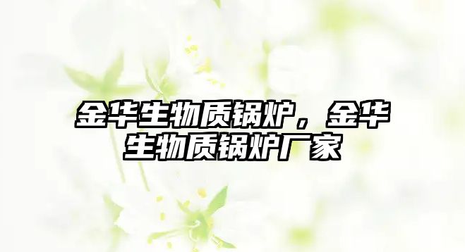 金華生物質(zhì)鍋爐，金華生物質(zhì)鍋爐廠家