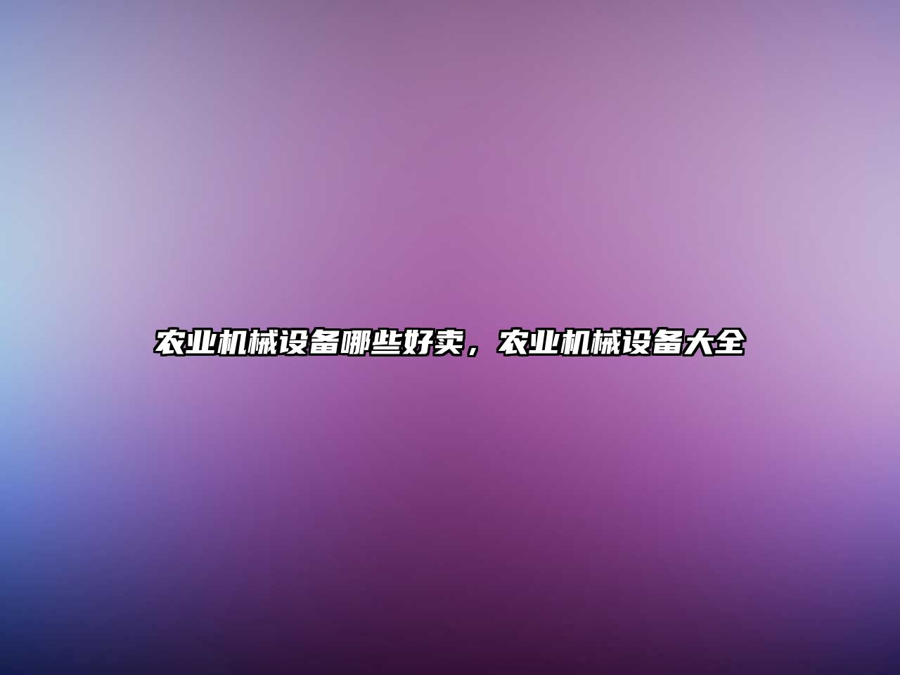 農(nóng)業(yè)機械設(shè)備哪些好賣，農(nóng)業(yè)機械設(shè)備大全