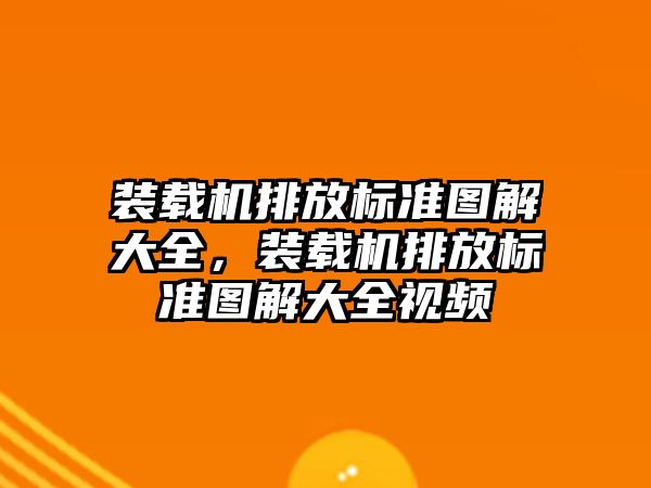 裝載機排放標準圖解大全，裝載機排放標準圖解大全視頻