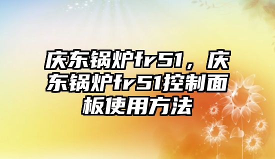 慶東鍋爐fr51，慶東鍋爐fr51控制面板使用方法