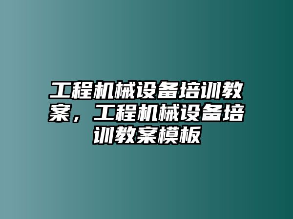 工程機(jī)械設(shè)備培訓(xùn)教案，工程機(jī)械設(shè)備培訓(xùn)教案模板