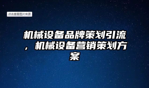 機械設備品牌策劃引流，機械設備營銷策劃方案