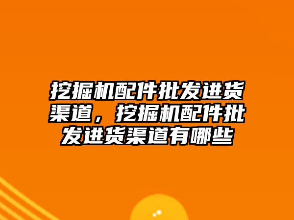 挖掘機配件批發(fā)進貨渠道，挖掘機配件批發(fā)進貨渠道有哪些