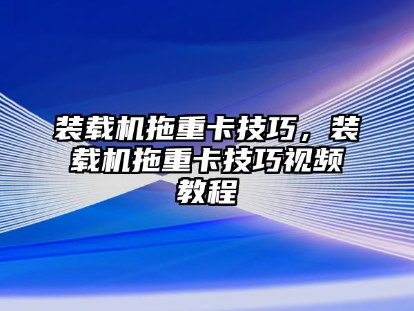 裝載機(jī)拖重卡技巧，裝載機(jī)拖重卡技巧視頻教程